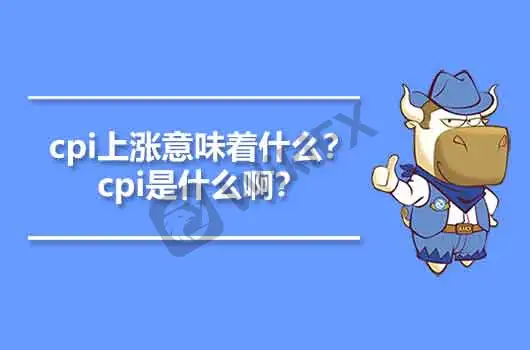 Cpi是什么意思 Cpi上涨 下跌意味着什么 外汇天眼