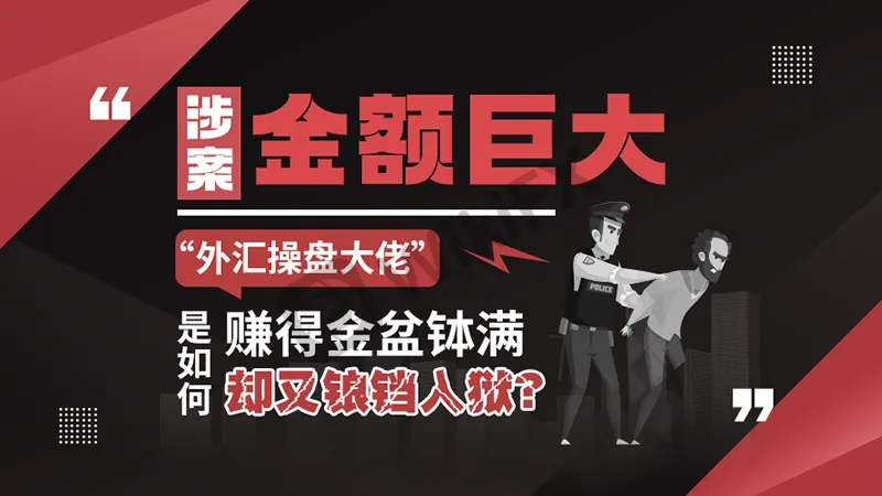 涉案金额巨大 外汇操盘大佬 是如何赚得金盆钵满却又锒铛入狱 外汇天眼
